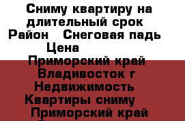 Сниму квартиру на длительный срок › Район ­ Снеговая падь › Цена ­ 30 000 - Приморский край, Владивосток г. Недвижимость » Квартиры сниму   . Приморский край,Владивосток г.